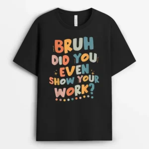 Bruh Did You Even Show Your Work Funny Math Teacher Groovy Ver 1 T-Shirt - Black