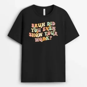 Bruh Did You Even Show Your Work Funny Math Teacher Groovy Ver 2 T-Shirt - Black