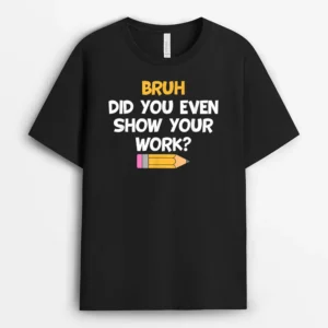 Bruh Did You Even Show Your Work School Math Teacher Funny T-Shirt - Black